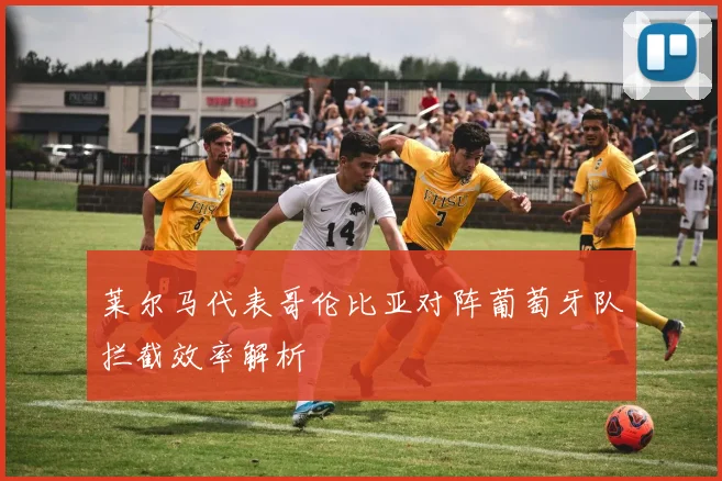 莱尔马代表哥伦比亚对阵葡萄牙队拦截效率解析