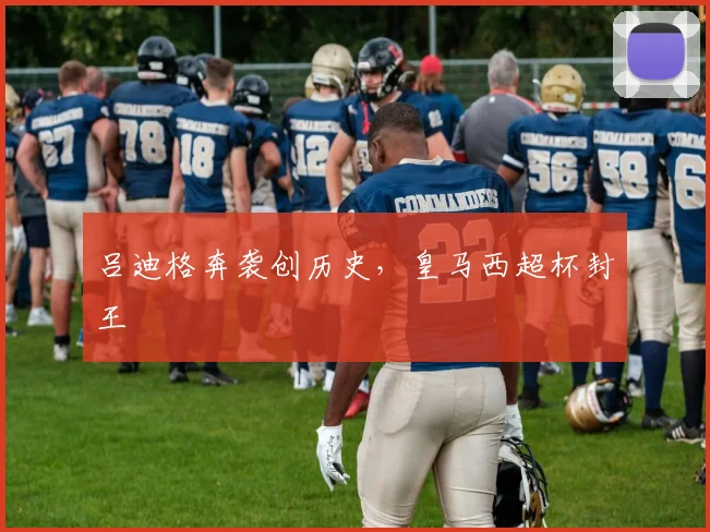 吕迪格奔袭创历史，皇马西超杯封王