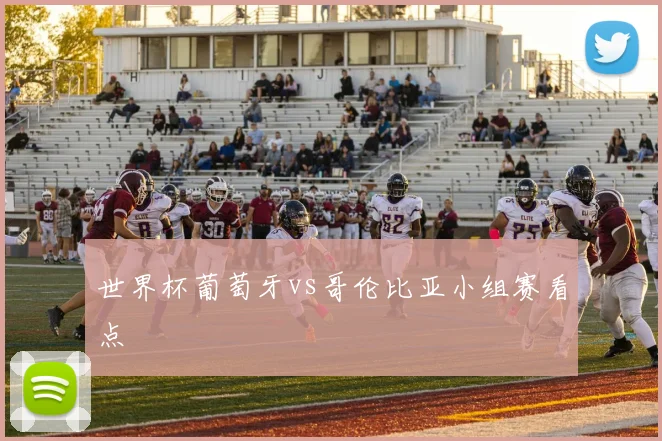 世界杯葡萄牙vs哥伦比亚小组赛看点
