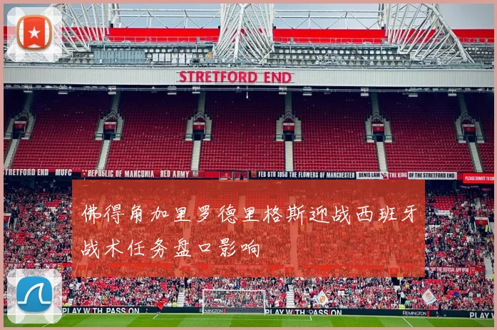 佛得角加里罗德里格斯迎战西班牙战术任务盘口影响