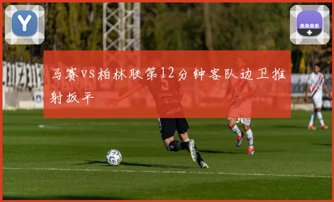 马赛vs柏林联第12分钟客队边卫推射扳平