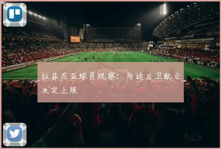 拉菲尼亚球员观察：与边后卫配合决定上限