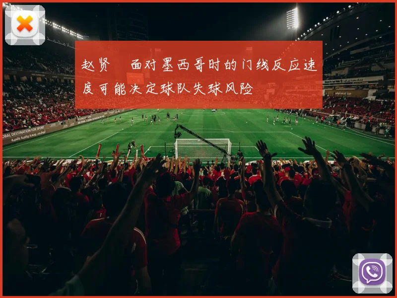 赵贤祐面对墨西哥时的门线反应速度可能决定球队失球风险