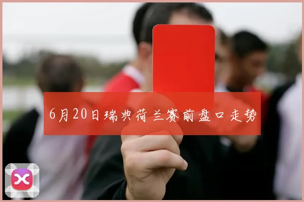 6月20日瑞典荷兰赛前盘口走势