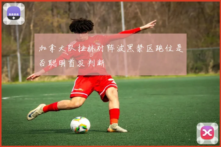 加拿大队拉林对阵波黑禁区跑位是否聪明首发判断