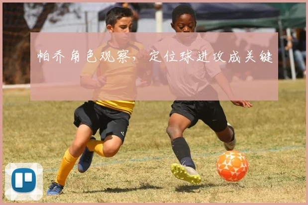 帕乔角色观察，定位球进攻成关键