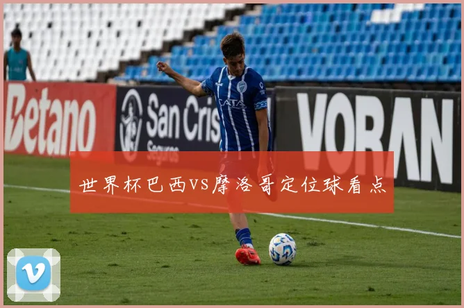 世界杯巴西vs摩洛哥定位球看点