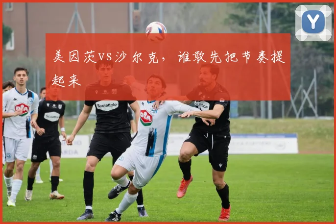美因茨vs沙尔克,谁敢先把节奏提起来