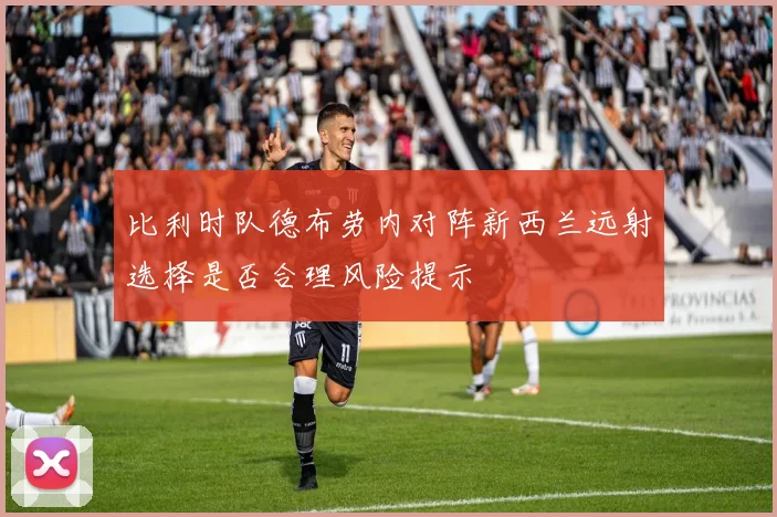 比利时队德布劳内对阵新西兰远射选择是否合理风险提示