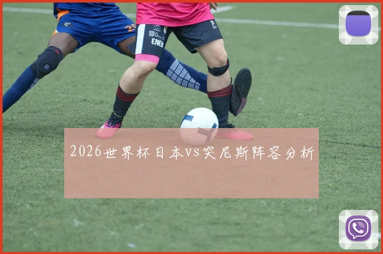 2026世界杯日本vs突尼斯阵容分析