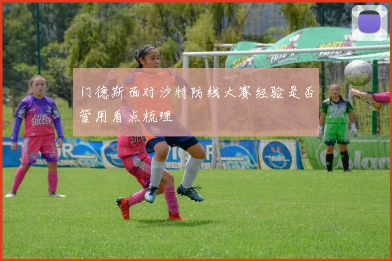 门德斯面对沙特防线大赛经验是否管用看点梳理