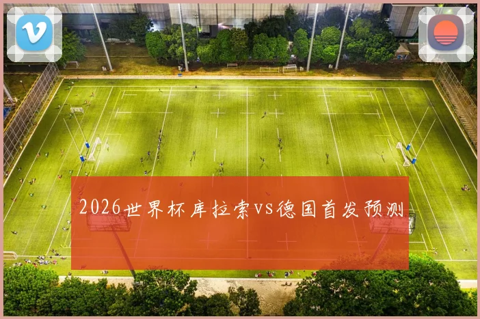 2026世界杯库拉索vs德国首发预测