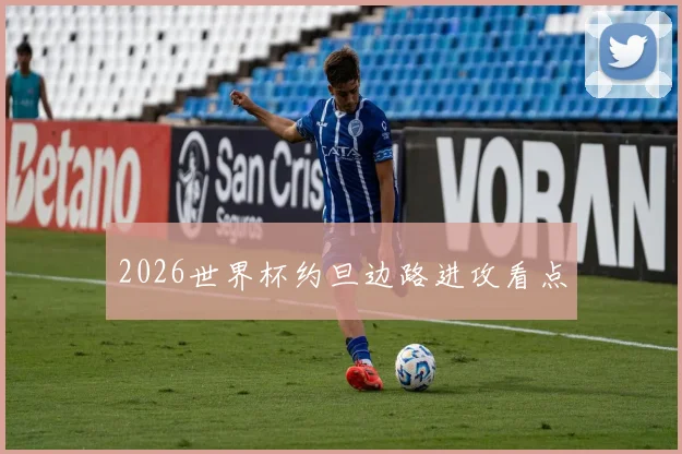 2026世界杯约旦边路进攻看点