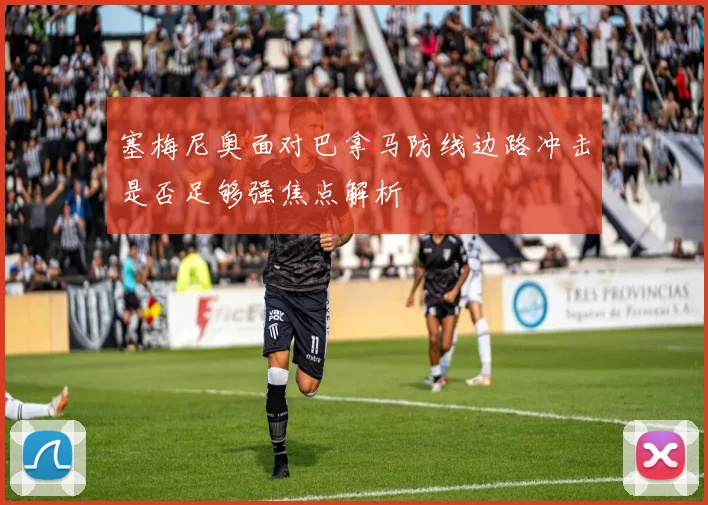 塞梅尼奥面对巴拿马防线边路冲击是否足够强焦点解析