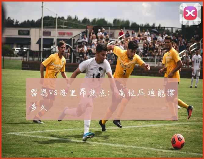 雷恩vs洛里昂焦点：高位压迫能撑多久