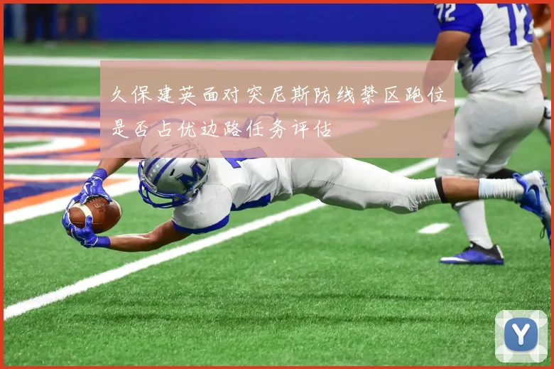 久保建英面对突尼斯防线禁区跑位是否占优边路任务评估